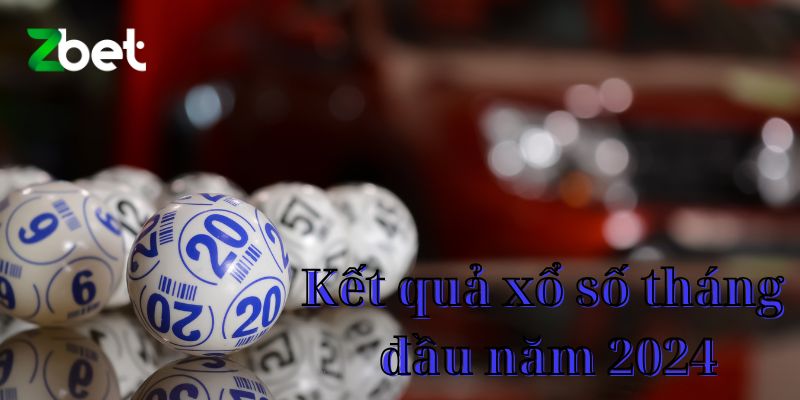 Kết quả xổ số tháng đầu năm 2024
