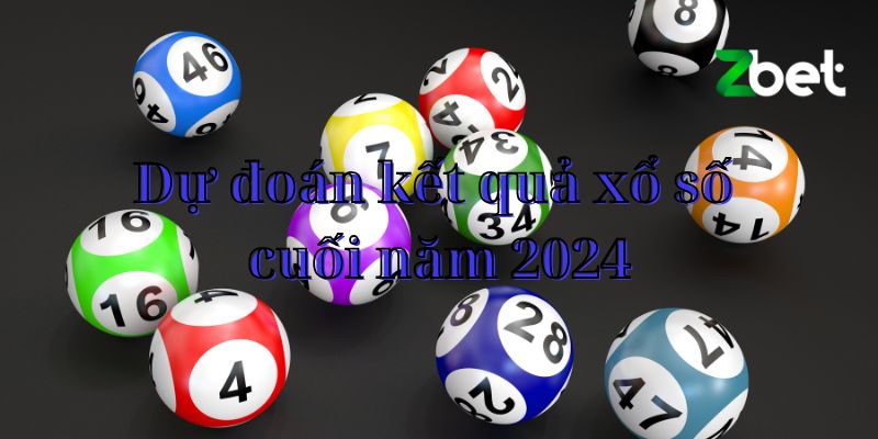 Dự đoán kết quả xổ số cuối năm 2024